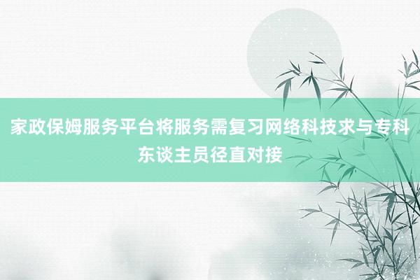 家政保姆服务平台将服务需复习网络科技求与专科东谈主员径直对接