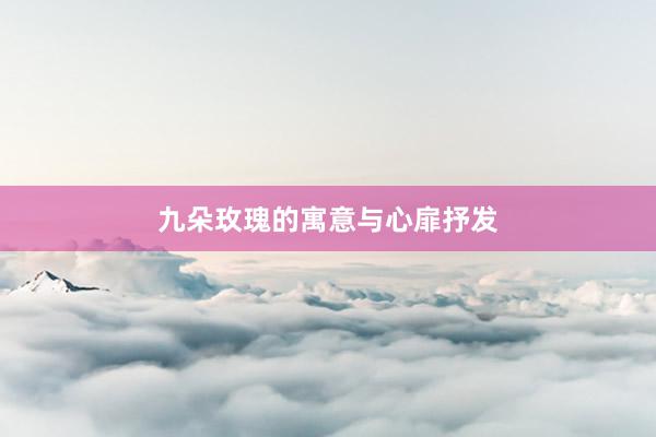 九朵玫瑰的寓意与心扉抒发