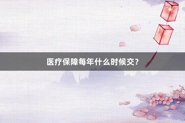 医疗保障每年什么时候交？