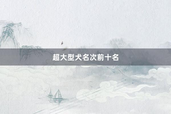 超大型犬名次前十名