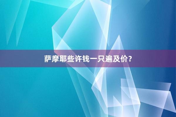 萨摩耶些许钱一只遍及价？