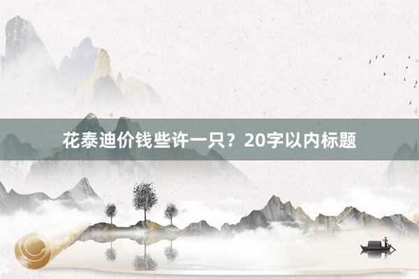 花泰迪价钱些许一只?20字以内标题