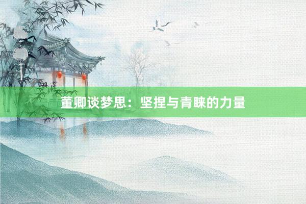 董卿谈梦思：坚捏与青睐的力量